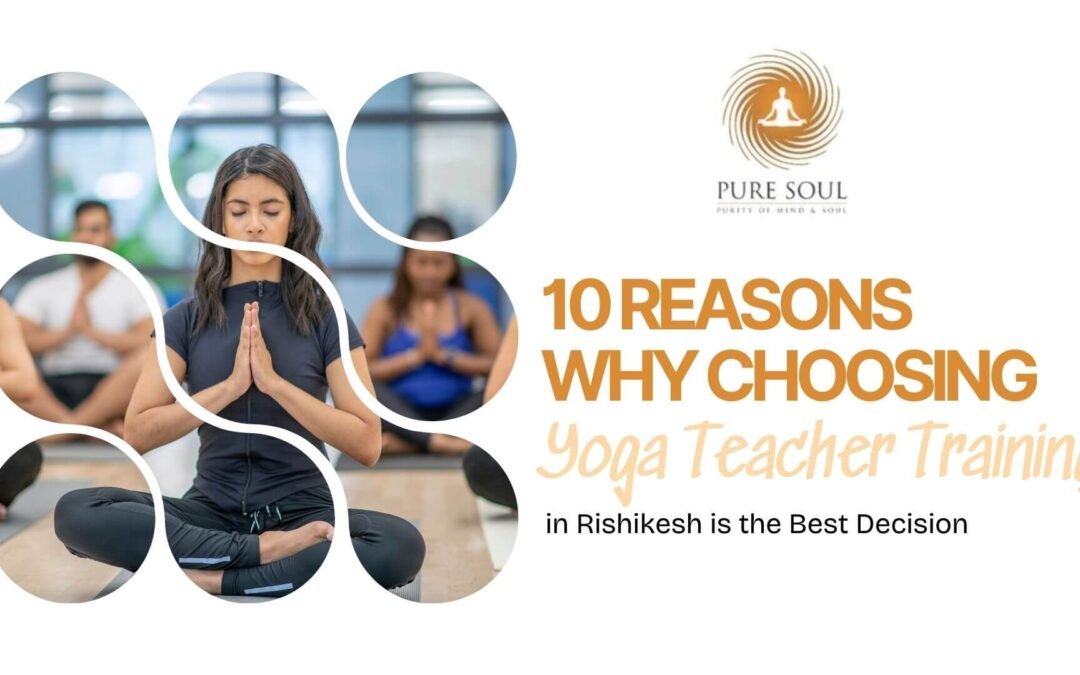 10 Reasons Why Choosing Yoga Teacher Training in Rishikesh is the Best Decision